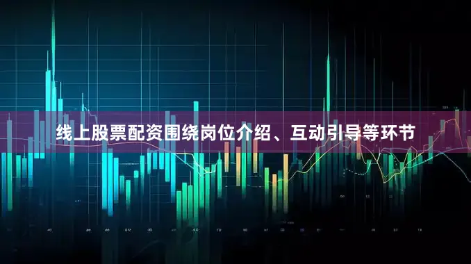 线上股票配资围绕岗位介绍、互动引导等环节