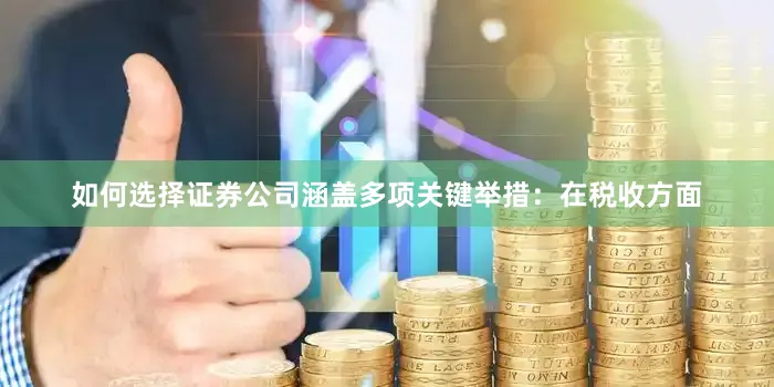 如何选择证券公司涵盖多项关键举措：在税收方面