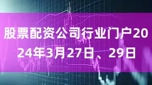股票配资公司行业门户2024年3月27日、29日