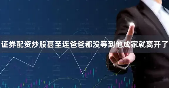 证券配资炒股甚至连爸爸都没等到他成家就离开了