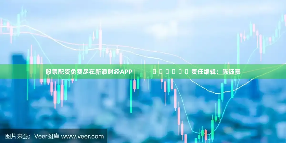股票配资免费尽在新浪财经APP            						责任编辑：陈钰嘉