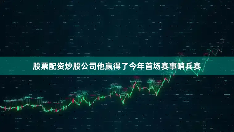 股票配资炒股公司他赢得了今年首场赛事哨兵赛