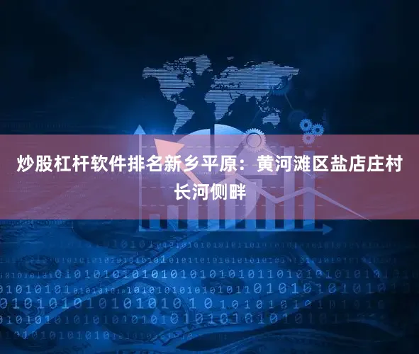 炒股杠杆软件排名新乡平原：黄河滩区盐店庄村长河侧畔