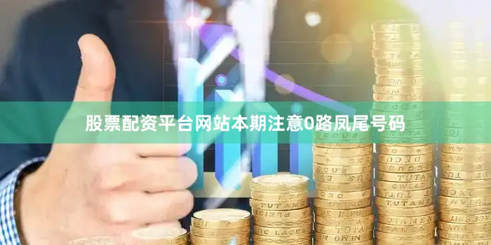 股票配资平台网站本期注意0路凤尾号码