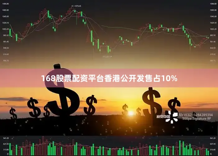 168股票配资平台香港公开发售占10%