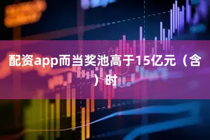 配资app而当奖池高于15亿元（含）时